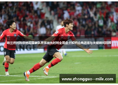 哈兰德对阵摩纳哥国家队赛事高光时刻全面盘点解析经典进球与关键瞬间回顾