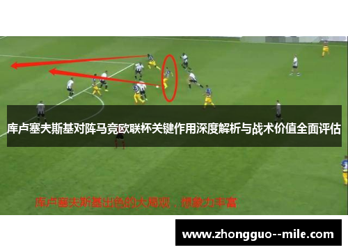 库卢塞夫斯基对阵马竞欧联杯关键作用深度解析与战术价值全面评估