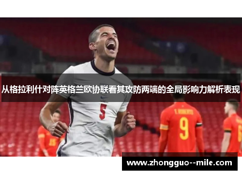 从格拉利什对阵英格兰欧协联看其攻防两端的全局影响力解析表现