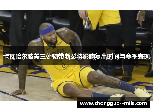 卡瓦哈尔膝盖三处韧带断裂将影响复出时间与赛季表现