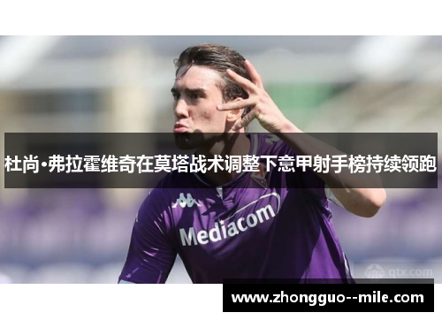 杜尚·弗拉霍维奇在莫塔战术调整下意甲射手榜持续领跑