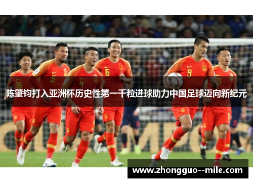 陈肇钧打入亚洲杯历史性第一千粒进球助力中国足球迈向新纪元