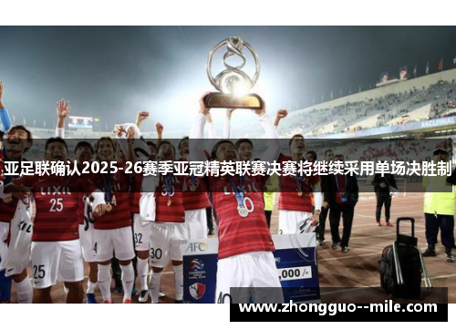 亚足联确认2025-26赛季亚冠精英联赛决赛将继续采用单场决胜制 亚足联确认2025-26赛季亚冠精英联赛决赛将继续采用单场决胜制