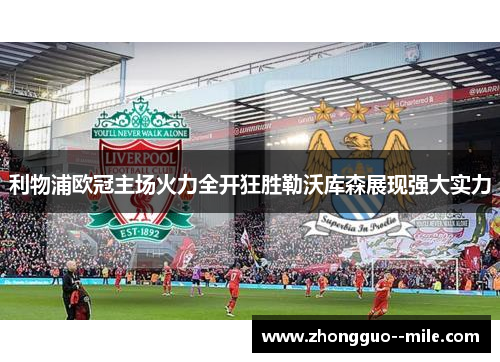 利物浦欧冠主场火力全开狂胜勒沃库森展现强大实力 利物浦欧冠主场火力全开狂胜勒沃库森展现强大实力