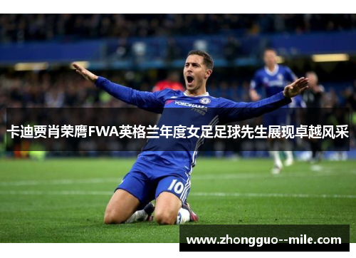 卡迪贾肖荣膺FWA英格兰年度女足足球先生展现卓越风采 卡迪贾肖荣膺FWA英格兰年度女足足球先生展现卓越风采