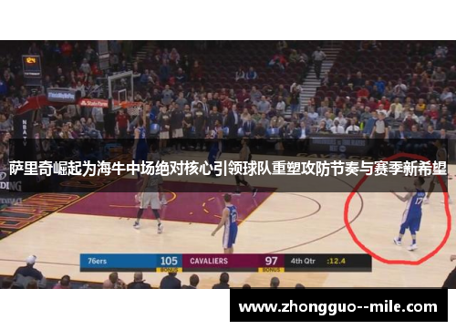 萨里奇崛起为海牛中场绝对核心引领球队重塑攻防节奏与赛季新希望 萨里奇崛起为海牛中场绝对核心引领球队重塑攻防节奏与赛季新希望