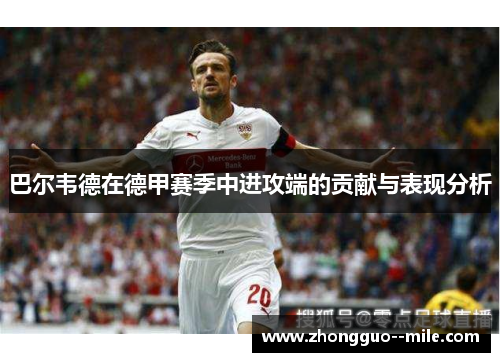 巴尔韦德在德甲赛季中进攻端的贡献与表现分析 巴尔韦德在德甲赛季中进攻端的贡献与表现分析