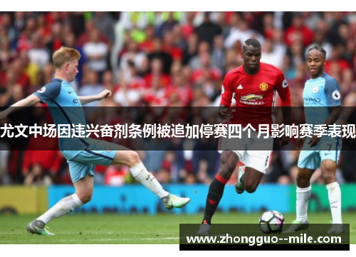 尤文中场因违兴奋剂条例被追加停赛四个月影响赛季表现 尤文中场因违兴奋剂条例被追加停赛四个月影响赛季表现
