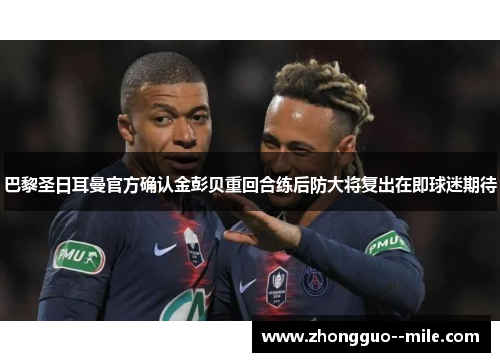 巴黎圣日耳曼官方确认金彭贝重回合练后防大将复出在即球迷期待 巴黎圣日耳曼官方确认金彭贝重回合练后防大将复出在即球迷期待