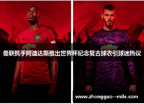 曼联携手阿迪达斯推出世界杯纪念复古球衣引球迷热议